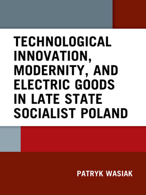cover image of Technological Innovation, Modernity, and Electric Goods in Late State Socialist Poland